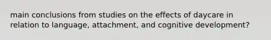 main conclusions from studies on the effects of daycare in relation to language, attachment, and cognitive development?