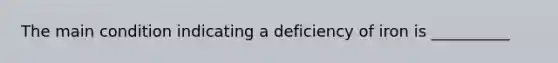 The main condition indicating a deficiency of iron is __________