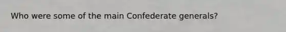 Who were some of the main Confederate generals?