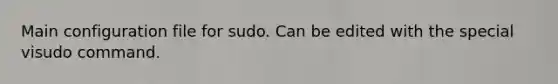 Main configuration file for sudo. Can be edited with the special visudo command.