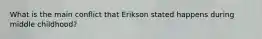 What is the main conflict that Erikson stated happens during middle childhood?