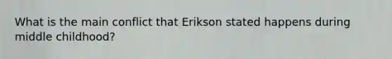 What is the main conflict that Erikson stated happens during middle childhood?