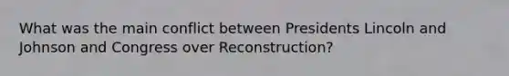 What was the main conflict between Presidents Lincoln and Johnson and Congress over Reconstruction?