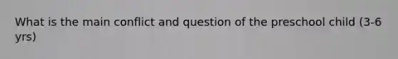 What is the main conflict and question of the preschool child (3-6 yrs)