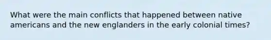 What were the main conflicts that happened between native americans and the new englanders in the early colonial times?