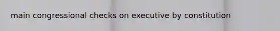 main congressional checks on executive by constitution