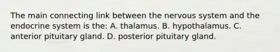 The main connecting link between the nervous system and the endocrine system is the: A. thalamus. B. hypothalamus. C. anterior pituitary gland. D. posterior pituitary gland.