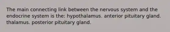 The main connecting link between the nervous system and the endocrine system is the: hypothalamus. anterior pituitary gland. thalamus. posterior pituitary gland.