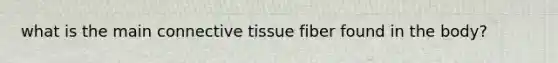 what is the main connective tissue fiber found in the body?