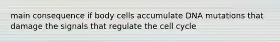 main consequence if body cells accumulate DNA mutations that damage the signals that regulate the cell cycle