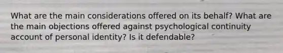 What are the main considerations offered on its behalf? What are the main objections offered against psychological continuity account of personal identity? Is it defendable?