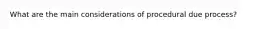 What are the main considerations of procedural due process?
