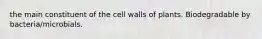 the main constituent of the cell walls of plants. Biodegradable by bacteria/microbials.