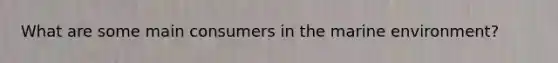 What are some main consumers in the marine environment?