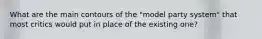 What are the main contours of the "model party system" that most critics would put in place of the existing one?