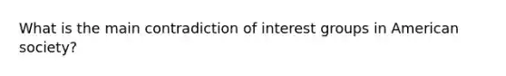 What is the main contradiction of interest groups in American society?