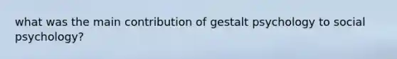 what was the main contribution of gestalt psychology to social psychology?