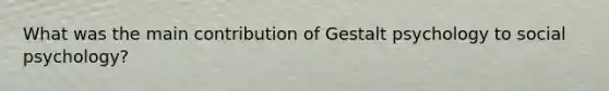 What was the main contribution of Gestalt psychology to social psychology?