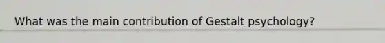 What was the main contribution of Gestalt psychology?