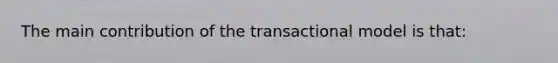 The main contribution of the transactional model is that: