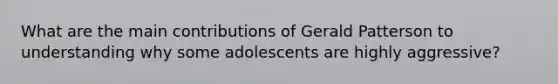 What are the main contributions of Gerald Patterson to understanding why some adolescents are highly aggressive?