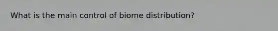 What is the main control of biome distribution?