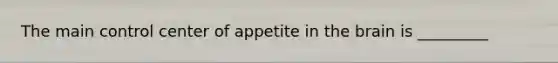 The main control center of appetite in the brain is _________