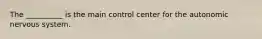 The __________ is the main control center for the autonomic nervous system.