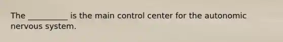 The __________ is the main control center for the autonomic nervous system.