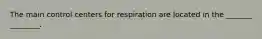 The main control centers for respiration are located in the _______ ________.