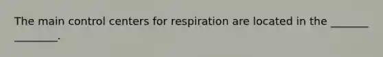 The main control centers for respiration are located in the _______ ________.