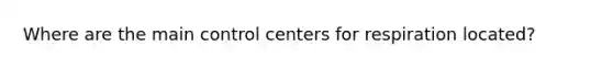 Where are the main control centers for respiration located?