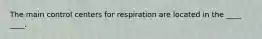 The main control centers for respiration are located in the ____ ____.