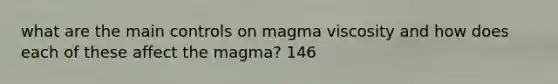 what are the main controls on magma viscosity and how does each of these affect the magma? 146