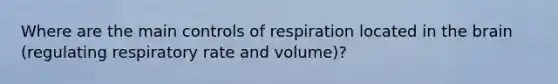 Where are the main controls of respiration located in the brain (regulating respiratory rate and volume)?