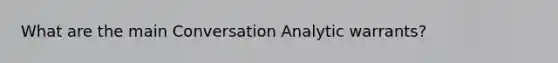 What are the main Conversation Analytic warrants?