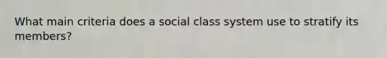 What main criteria does a social class system use to stratify its members?