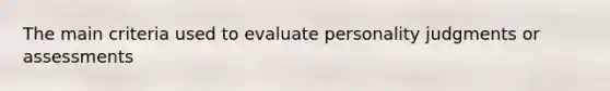 The main criteria used to evaluate personality judgments or assessments