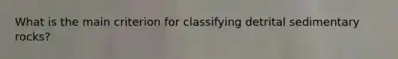 What is the main criterion for classifying detrital sedimentary rocks?