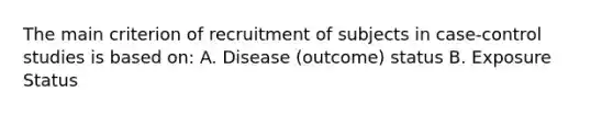 The main criterion of recruitment of subjects in case-control studies is based on: A. Disease (outcome) status B. Exposure Status