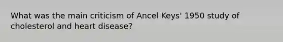 What was the main criticism of Ancel Keys' 1950 study of cholesterol and heart disease?