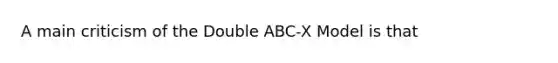 A main criticism of the Double ABC-X Model is that