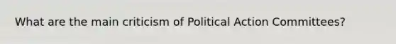 What are the main criticism of Political Action Committees?