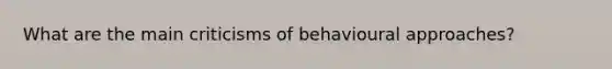 What are the main criticisms of behavioural approaches?