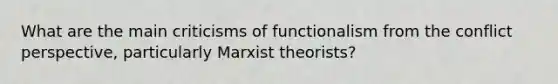 What are the main criticisms of functionalism from the conflict perspective, particularly Marxist theorists?