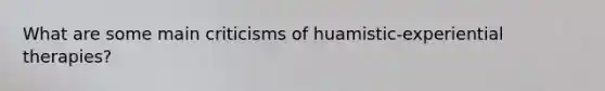 What are some main criticisms of huamistic-experiential therapies?