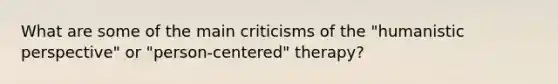 What are some of the main criticisms of the "humanistic perspective" or "person-centered" therapy?