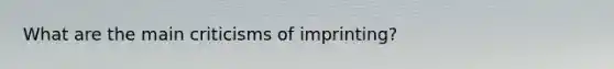 What are the main criticisms of imprinting?