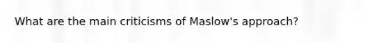 What are the main criticisms of Maslow's approach?