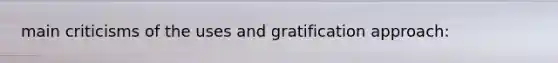 main criticisms of the uses and gratification approach: